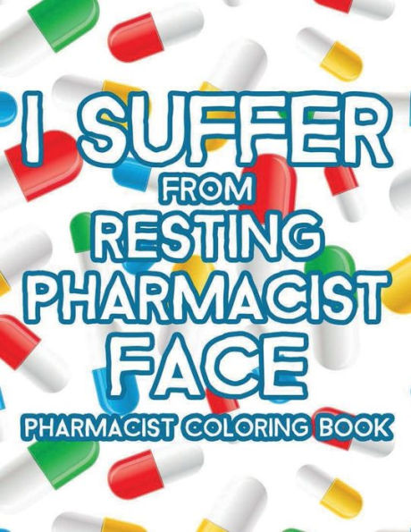 I Suffer From Resting Pharmacist Face Pharmacist Coloring Book: Relaxing Patterns And Humorous Pharmacy Quotes To Color, Anti-Stress Coloring Sheets For Adults