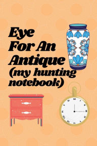 Title: Eye For An Antique (My Antique Hunting Notebook) 80 pages, 6 X 9, 2 page spread: Antique collector handy notebook to log their antique collectible search from identification to assessment., Author: Bluejay Publishing