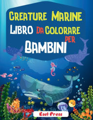 Creature Marine Libro Da Colorare Per Bambini: Un Avventuroso Libro Da Colorare Disegnato Per Educare, Divertire E Rendere Naturale L'amante Degli Animali Marini Nei T