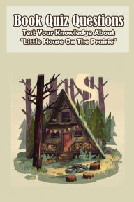 Title: Book Quiz Questions Test Your Knowledge About Little House On The Prairie, Author: ANDREA CARTER