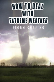 Title: How To Deal With Extreme Weather: Storm Chasing:, Author: Hughie Oliver