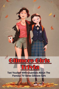 Title: Gilmore Girls Trivia: Test Yourself With Questions About The Famous TV Series Gilmore Girls:, Author: Kennedi Sandoval