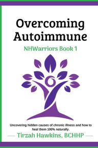 Title: Overcoming Autoimmune: Uncovering hidden causes of chronic illness and how to heal them 100% naturally., Author: Tirzah Hawkins