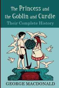 Title: The Princess and the Goblin and Curdie: Their Complete History, Author: George MacDonald