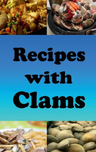 Title: Recipes with Clams: Clam Chowder, Clams Casino and Many other Clam Recipes, Author: Katy Lyons