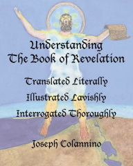 Title: Understanding The Book of Revelation: Translated Literally, Illustrated Lavishly, Interrogated Thoroughly:Softcover, Full Color on 50# Paper, Author: Joseph Colannino