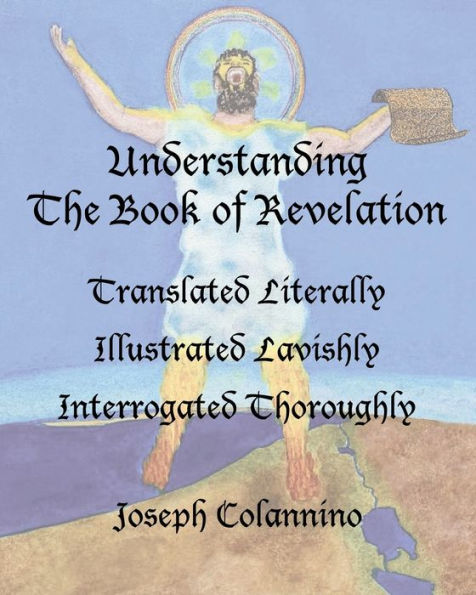 Understanding The Book of Revelation: Translated Literally, Illustrated Lavishly, Interrogated Thoroughly:Softcover, Full Color on 50# Paper