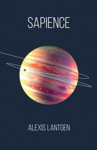 Title: Sapience: A Collection of Science Fiction Short Stories, Author: Alexis Lantgen