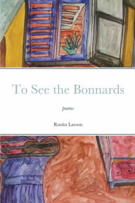 Title: To See the Bonnards: poems, Author: Rustin Larson