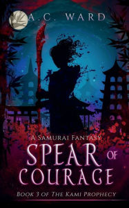 Title: Spear of Courage: A Samurai Fantasy, Author: A. C. Ward