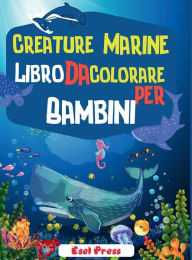 Title: Creature Marine Libro Da Colorare Per Bambini: Un Avventuroso Libro Da Colorare Disegnato Per Educare, Divertire E Rendere Naturale L'amante Degli Animali Marini Nei T, Author: Press Esel