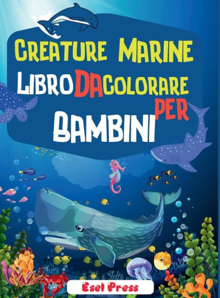 Creature Marine Libro Da Colorare Per Bambini: Un Avventuroso Libro Da Colorare Disegnato Per Educare, Divertire E Rendere Naturale L'amante Degli Animali Marini Nei T