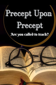 Title: Precept Upon Precept: Are You Called To Teach, Author: Zion Willingham