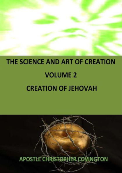 THE SCIENCE AND ART OF CREATION VOLUME 2 CREATION OF JEHOVAH: Divinity of Jehovah