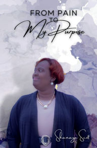 Title: From Pain to My Purpose, Author: Shanaya Scott