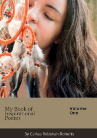 Title: My Book of Inspirational Poems: Volume One, Author: Carlaa Rebekah Roberts