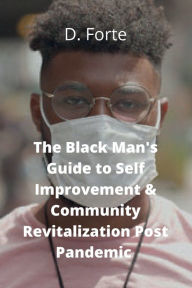 Title: The Black Man's Guide to Self-Improvement & Community Revitalization Post Pandemic, Author: D Forte