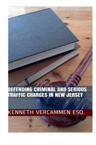 Title: Defending Criminal & Serious Traffic Charges In New Jersey, Author: Esq. Kenneth Vercammen