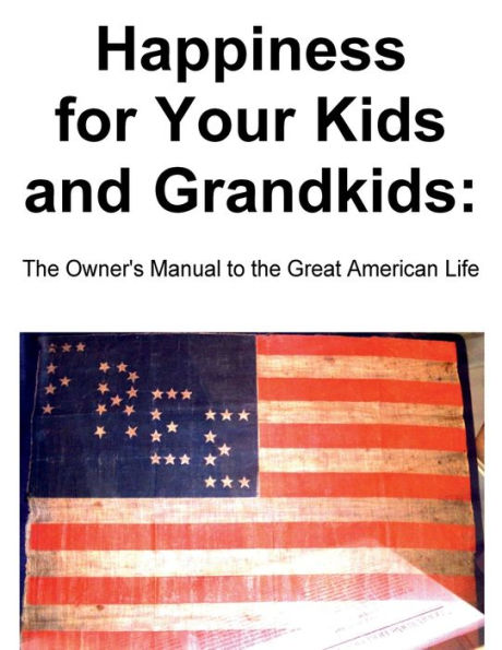 Happiness for Your Kids and Grandkids: the Owner's Manual to Great American Life