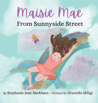 Title: Maisie Mae From Sunnyside Street, Author: Stephanie Jane Markham