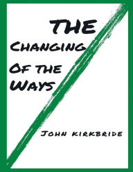 Title: The Changing of the ways: By John kirkbride, Author: John Kirkbride