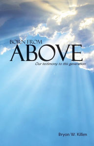 Title: Born From Above: Our testimony to this generation, Author: Bryon Killen