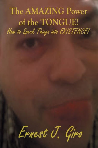 The AMAZING Power of the Tongue!: How to Speak Things into EXISTENCE!