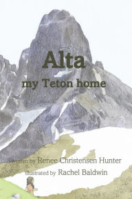 Title: Alta my Teton home, Author: Rachel Baldwin