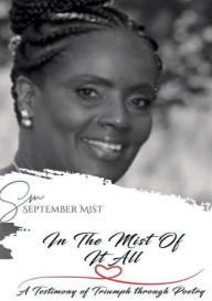 Title: In the Mist of it All: A Testimony of Triumph through Poetry, Author: September Mist