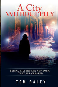 Title: A City Without Pity: Serial Killers are not Born, They are created, Author: Tom Raley