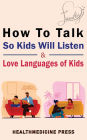 How To Talk So Kids Will Listen & Love Languages of Kids: Practical Survival Guide To Parenting With Love And Logic(Toddlers, Preschoolers, Grade-Schoolers & Teens)