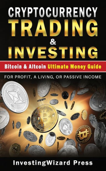 Cryptocurrency Trading & Investing Bitcoin & Altcoin Ultimate Money Guide: For Beginners and Beyond & Dummies; For Profit, A Living, Or Passive Income