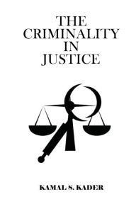 Title: The Criminality in Justice: A Bitter Truth of Justice System in USA, Author: Kamal Kader