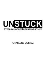 Title: UNSTUCK: Overcoming the Quicksands of Life, Author: Charlene Cortez