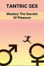 Tantric Sex: Mastery The Secrets Of Pleasure: