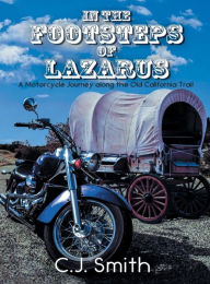 Title: In the Footsteps of Lazarus: A Motorcycle Journey Along the Old California Trail, Author: C.J. Smith