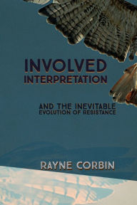 Title: Involved Interpretation: And the Inevitable Evolution of Resistance, Author: Rayne Corbin