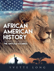 Title: AFRICAN AMERICAN HISTORY: THE UNTOLD STORIES, Author: Yvette Long