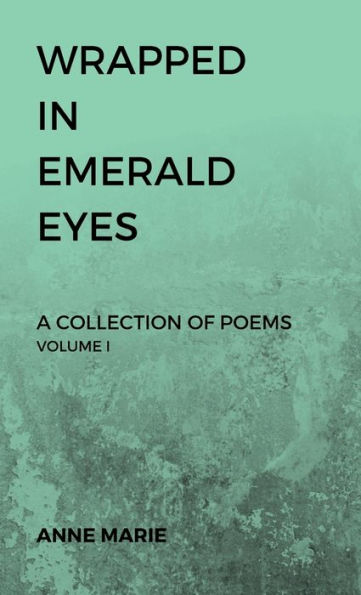 Wrapped Emerald Eyes: A Collection of Poems: Volume I