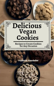 Title: Delicious Vegan Cookies: Recipes to create Cookies for any occasion and More..., Author: Valerie Naviolet
