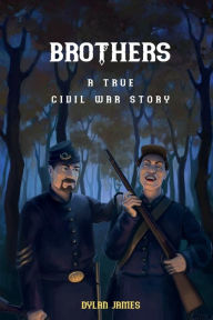 Title: Brothers: A True Civil War Story, Author: Dylan James