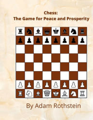 Title: Chess: :The Game For Peace and Prosperity, Author: Adam Rothstein