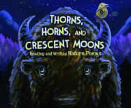 Title: Thorns, Horns, and Crescent Moons: Reading and Writing Nature Poems, Author: Jennifer Fandel