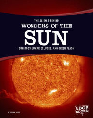 Title: The Science Behind Wonders of the Sun: Sun Dogs, Lunar Eclipses, and Green Flash, Author: Suzanne Garbe