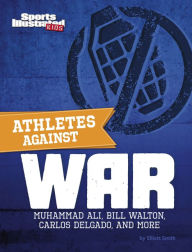 Title: Athletes Against War: Muhammad Ali, Bill Walton, Carlos Delgado, and More, Author: Elliott Smith