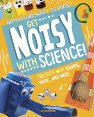 Title: Get Noisy with Science!: Projects with Sounds, Music, and More, Author: Elsie Olson