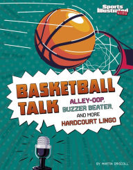 Title: Basketball Talk: Alley-Oop, Buzzer Beater, and More Hardcourt Lingo, Author: Martin Driscoll