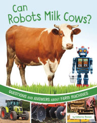 Title: Can Robots Milk Cows?: Questions and Answers About Farm Machines, Author: Katherine Rawson