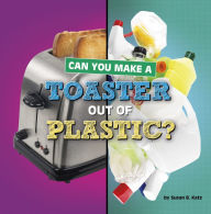 Title: Can You Make a Toaster Out of Plastic?, Author: Susan B. Katz