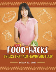 Title: Food Hacks: Tricks that Add Flavor and Flair, Author: Lisa M. Bolt Simons